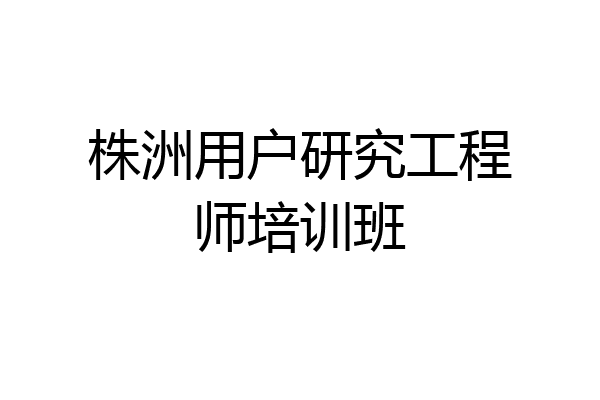 株洲用户研究工程师培训班