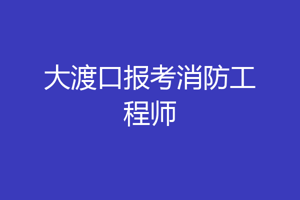 大渡口报考消防工程师