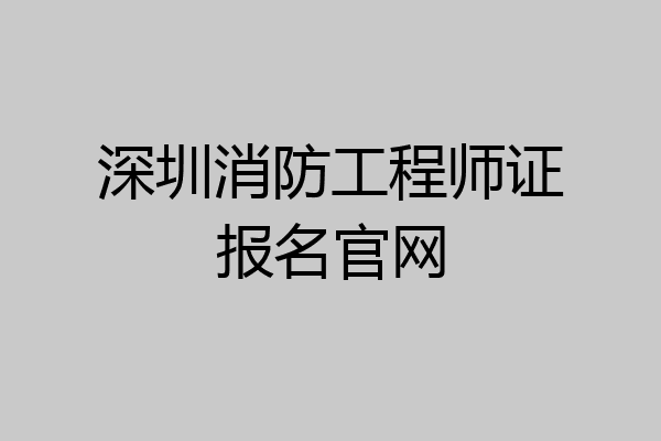 深圳消防工程师证报名官网