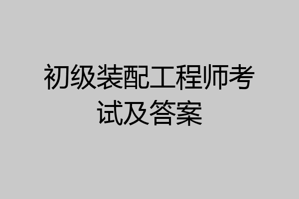 初级装配工程师考试及答案