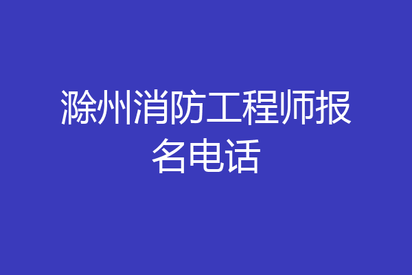 滁州消防工程师报名电话