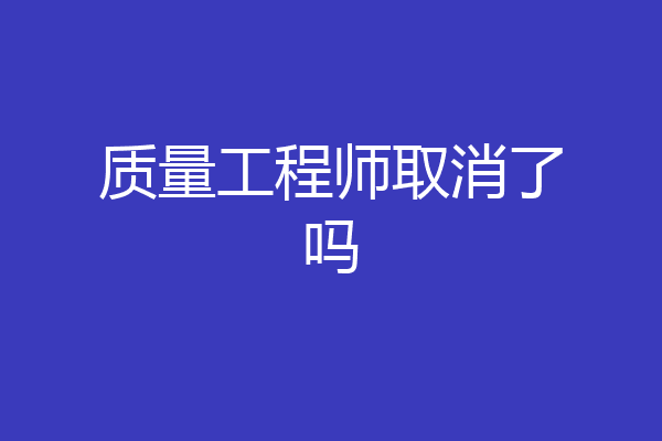 质量工程师取消了吗