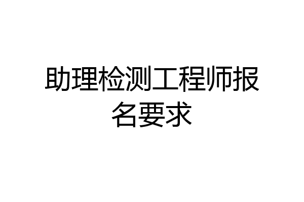 助理检测工程师报名要求