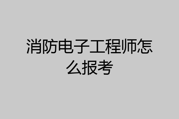 消防电子工程师怎么报考