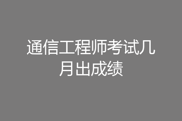 通信工程师考试几月出成绩