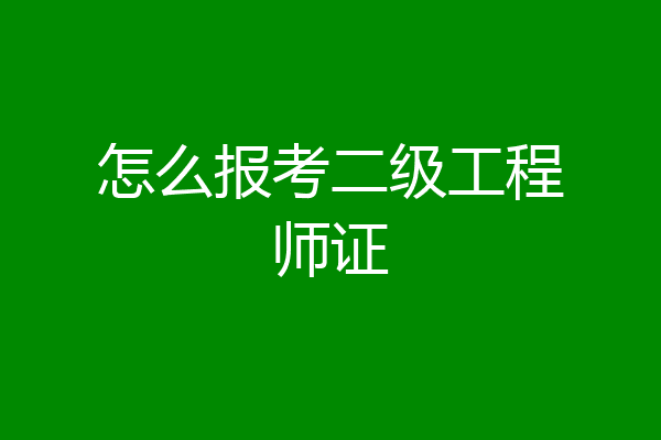 怎么报考二级工程师证
