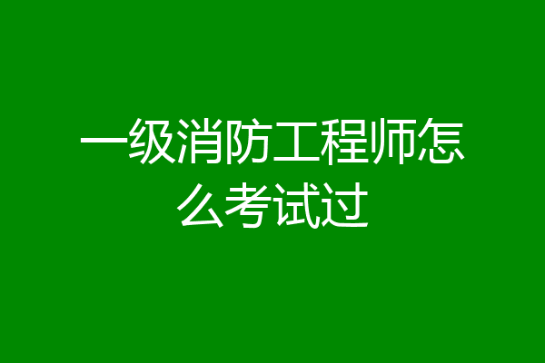 一级消防工程师怎么考试过