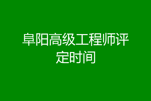阜阳高级工程师评定时间