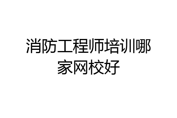 消防工程师培训哪家网校好