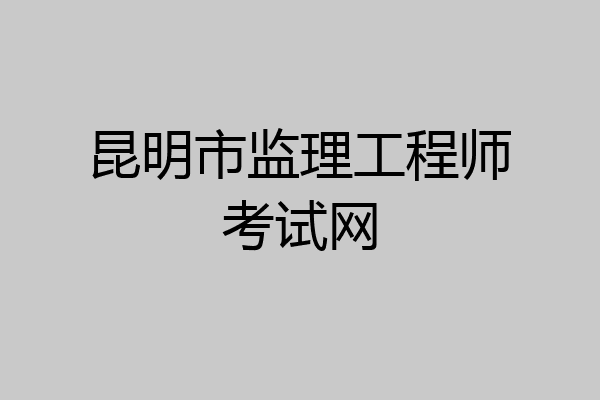 昆明市监理工程师考试网