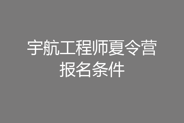 宇航工程师夏令营报名条件
