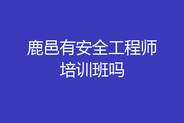 鹿邑有安全工程师培训班吗