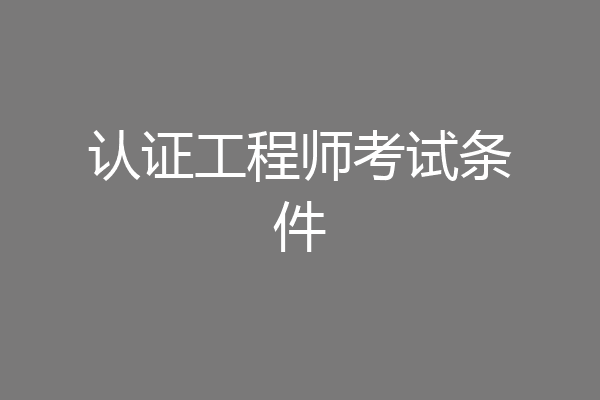 认证工程师考试条件