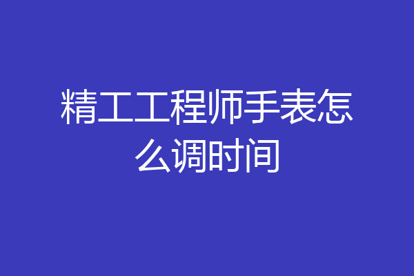 精工工程师手表怎么调时间