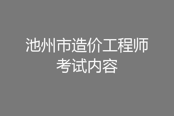 池州市造价工程师考试内容