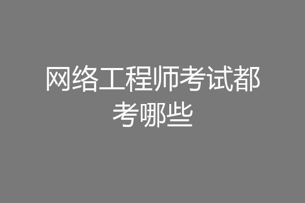 网络工程师考试都考哪些