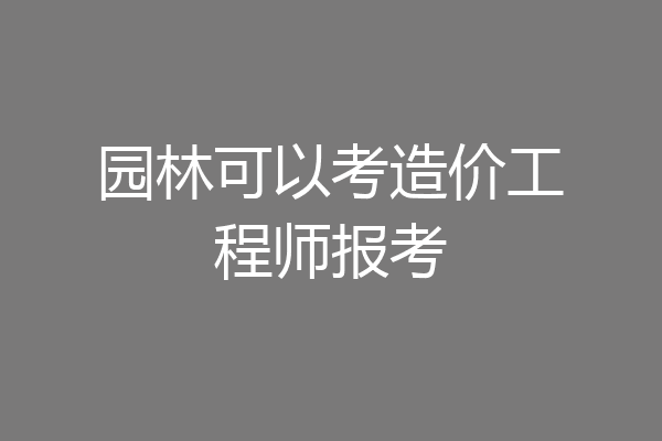 园林可以考造价工程师报考