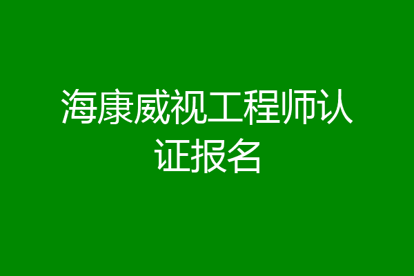 海康威视工程师认证报名