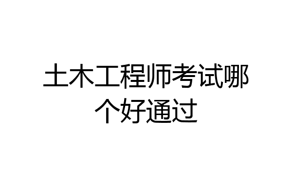 土木工程师考试哪个好通过