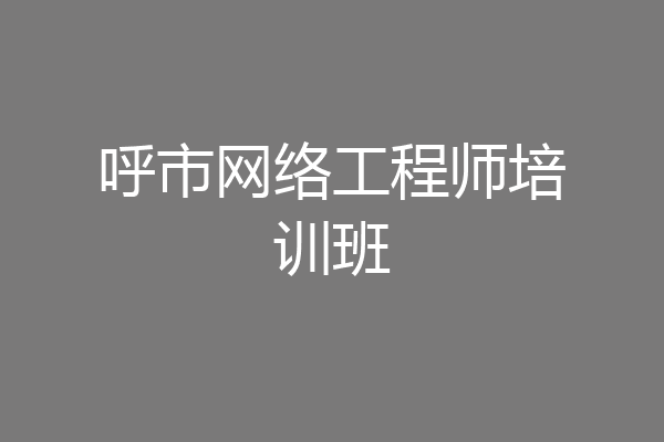 呼市网络工程师培训班