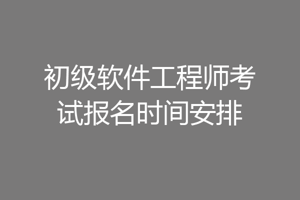 初级软件工程师考试报名时间安排