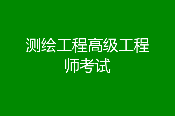 测绘工程高级工程师考试