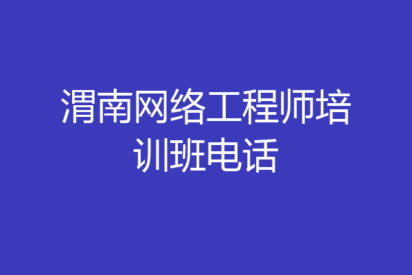渭南网络工程师培训班电话