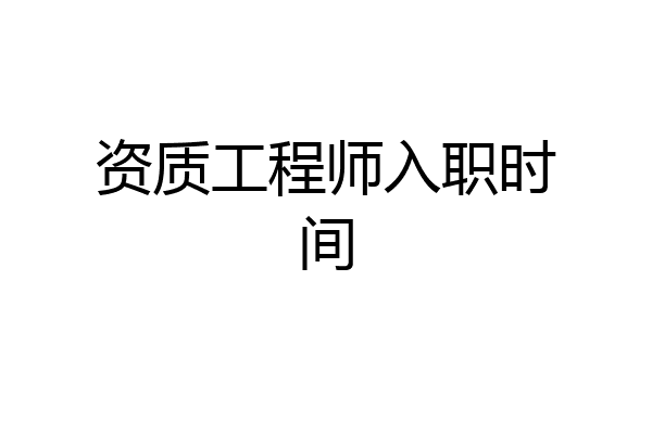 资质工程师入职时间