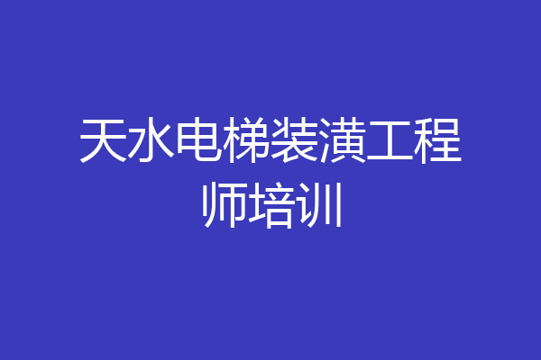 天水电梯装潢工程师培训