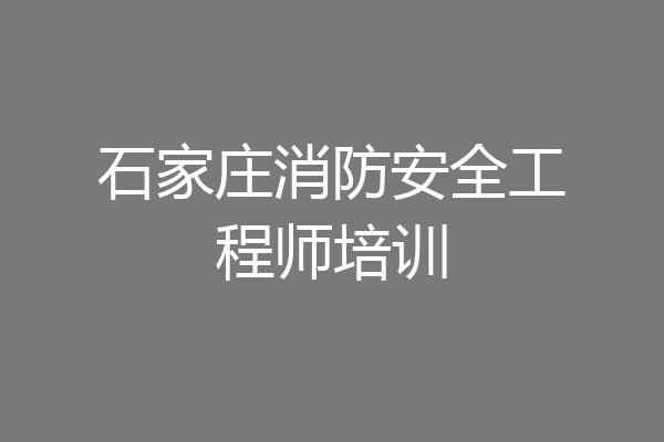石家庄消防安全工程师培训