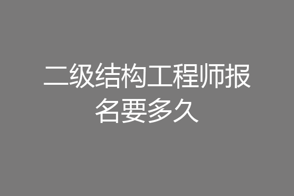 二级结构工程师报名要多久