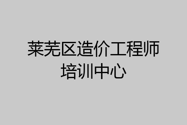 莱芜区造价工程师培训中心