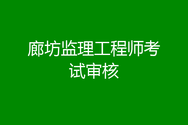 廊坊监理工程师考试审核