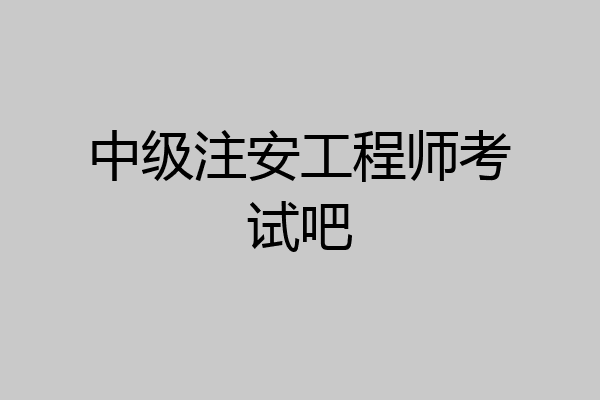 中级注安工程师考试吧