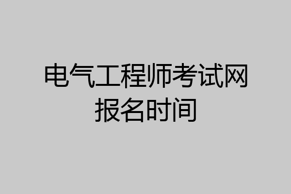 电气工程师考试网报名时间