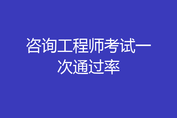 咨询工程师考试一次通过率