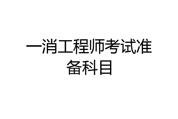 一消工程师考试准备科目
