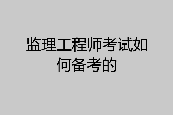 监理工程师考试如何备考的