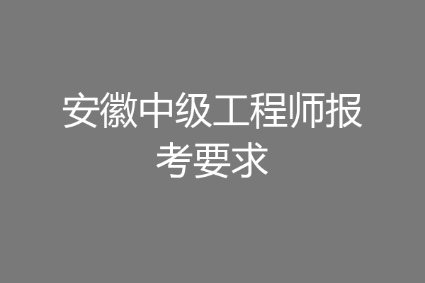 安徽中级工程师报考要求
