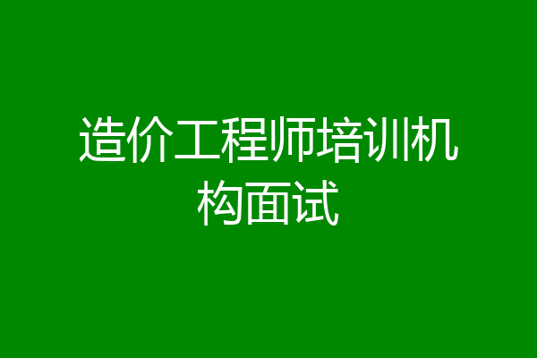 造价工程师培训机构面试