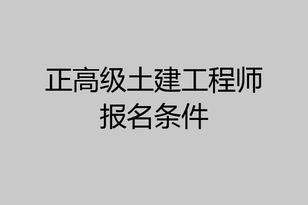 正高级土建工程师报名条件