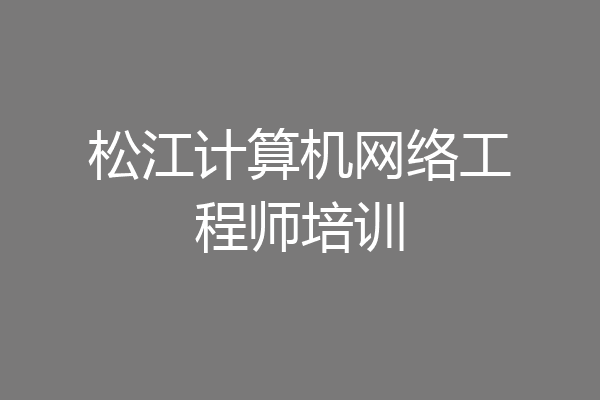 松江计算机网络工程师培训