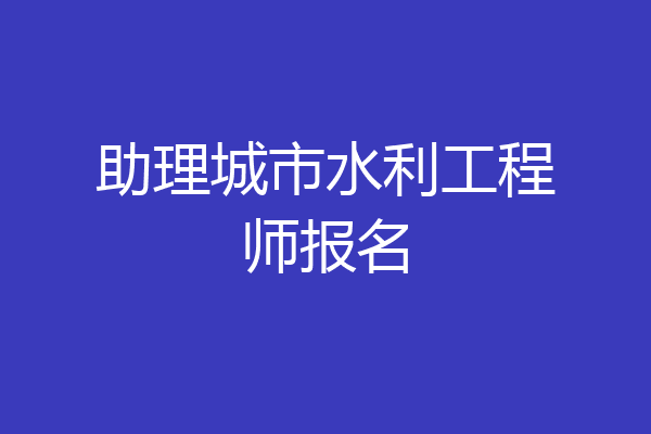 助理城市水利工程师报名