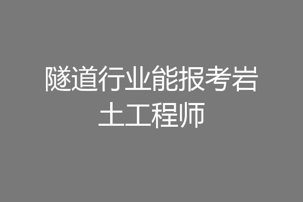 隧道行业能报考岩土工程师