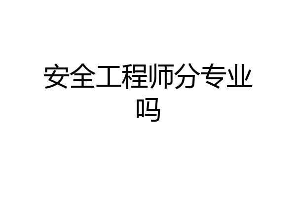 安全工程师分专业吗