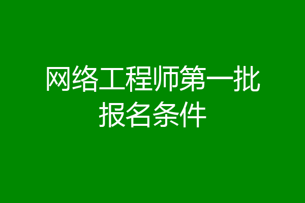 网络工程师第一批报名条件