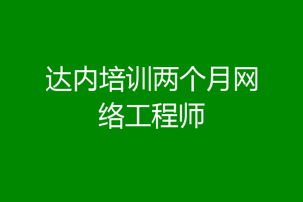 达内培训两个月网络工程师