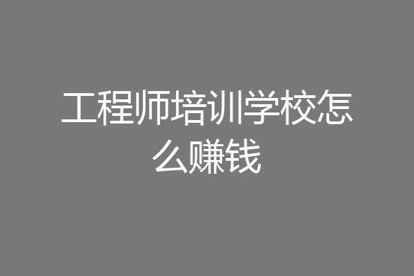 工程师培训学校怎么赚钱
