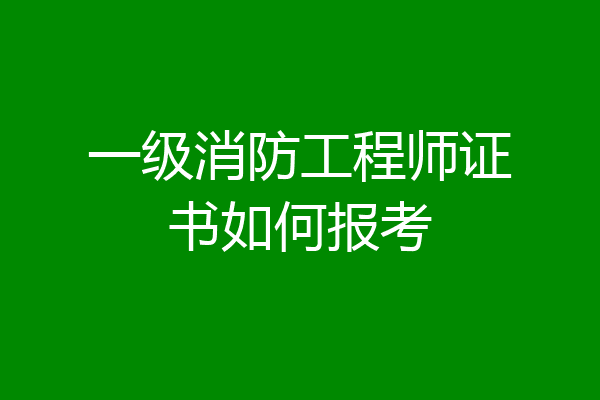 一级消防工程师证书如何报考