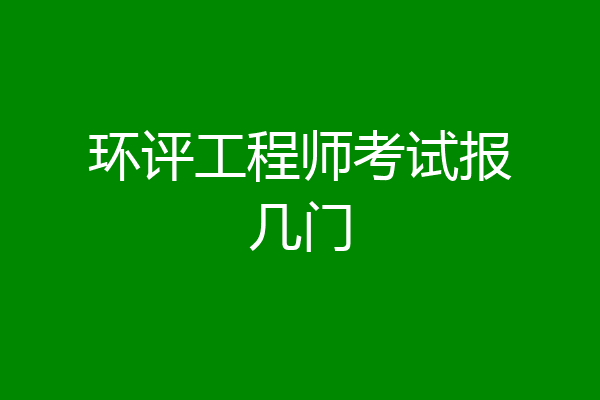 环评工程师考试报几门